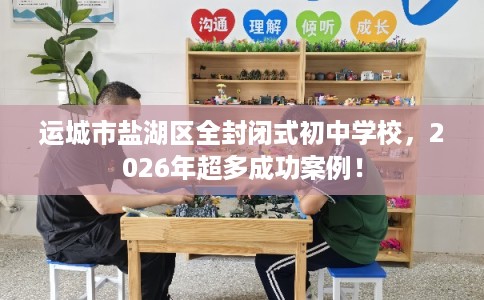 运城市盐湖区全封闭式初中学校,2026年超多成功案例! 运城市盐湖区全封闭式初中学校,2026年超多成功案例!