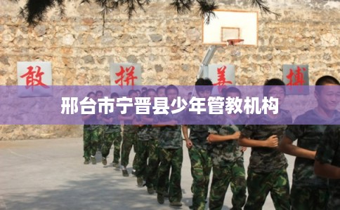 邢台市宁晋县少年管教机构