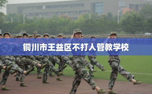 铜川市王益区不打人管教学校