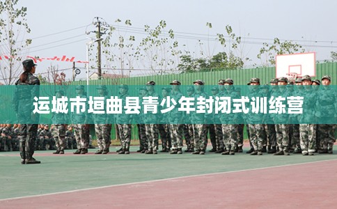 运城市垣曲县青少年封闭式训练营