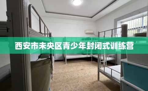 西安市未央区青少年封闭式训练营