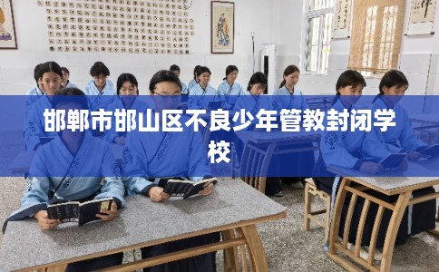 邯郸市邯山区不良少年管教封闭学校