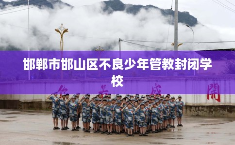 邯郸市邯山区不良少年管教封闭学校