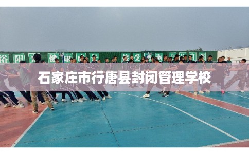 石家庄市行唐县封闭管理学校