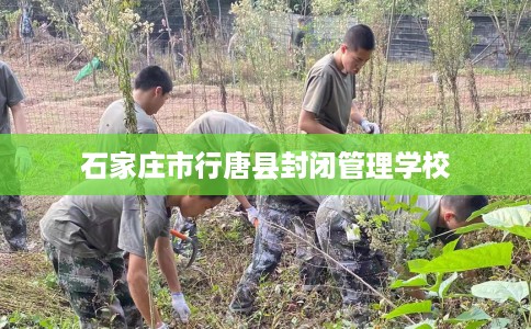 石家庄市行唐县封闭管理学校