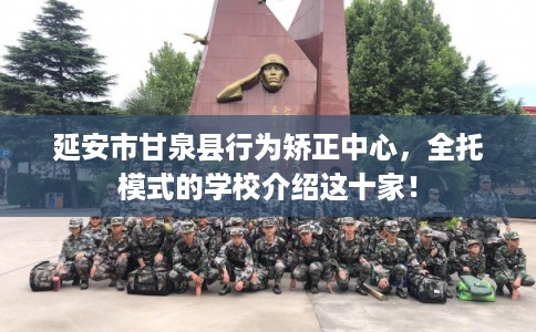 延安市甘泉县行为矫正中心,全托模式的学校介绍这十家! 延安市甘泉县行为矫正中心,全托模式的学校介绍这十家!