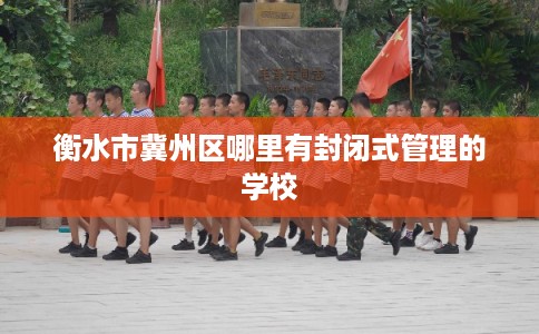 衡水市冀州区哪里有封闭式管理的学校
