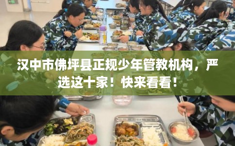 汉中市佛坪县正规少年管教机构，严选这十家！快来看看！