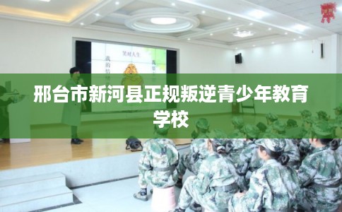 邢台市新河县正规叛逆青少年教育学校