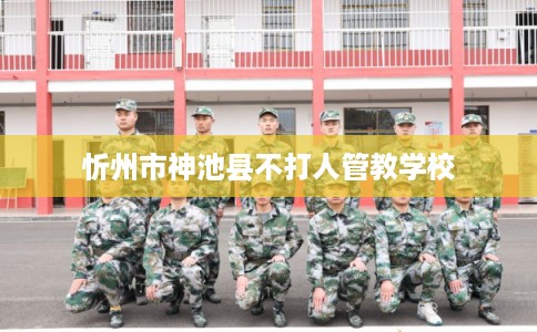 忻州市神池县不打人管教学校