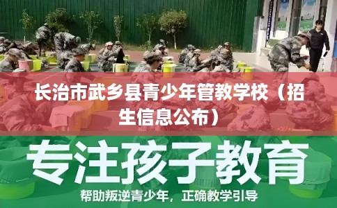长治市武乡县青少年管教学校（招生信息公布）