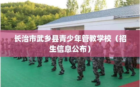 长治市武乡县青少年管教学校（招生信息公布）