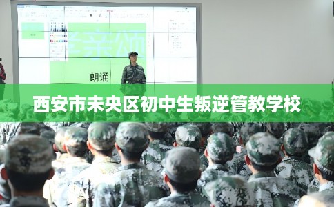 西安市未央区初中生叛逆管教学校