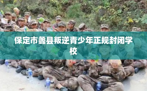 保定市蠡县叛逆青少年正规封闭学校 保定市蠡县叛逆青少年正规封闭学校