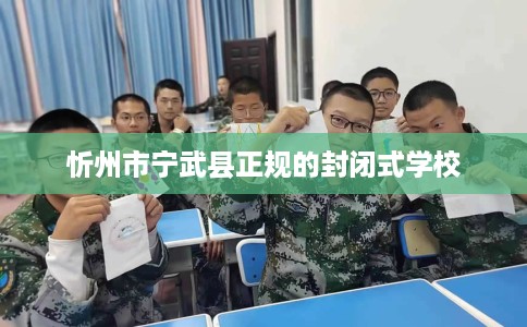 忻州市宁武县正规的封闭式学校