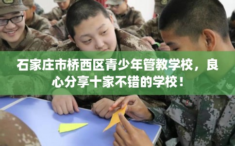 石家庄市桥西区青少年管教学校,良心分享十家不错的学校! 石家庄市桥西区青少年管教学校,良心分享十家不错的学校!