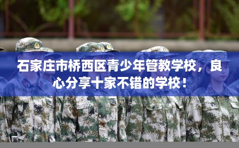 石家庄市桥西区青少年管教学校,良心分享十家不错的学校! 石家庄市桥西区青少年管教学校,良心分享十家不错的学校!