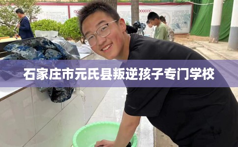石家庄市元氏县叛逆孩子专门学校