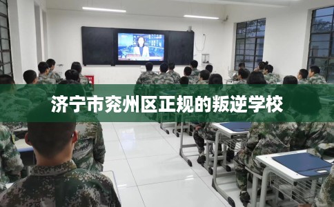 济宁市兖州区正规的叛逆学校
