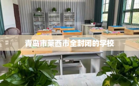 青岛市莱西市全封闭的学校