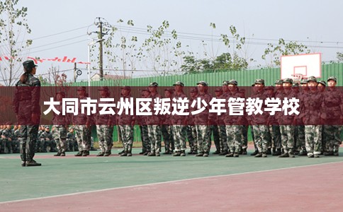 大同市云州区叛逆少年管教学校