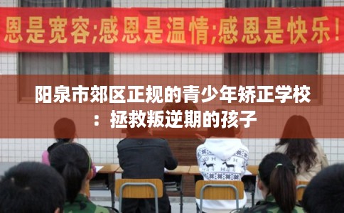 阳泉市郊区正规的青少年矫正学校：拯救叛逆期的孩子