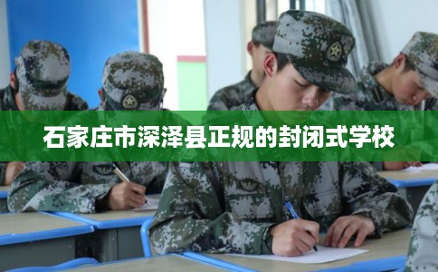 石家庄市深泽县正规的封闭式学校 石家庄市深泽县正规的封闭式学校