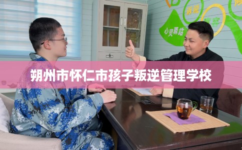 朔州市怀仁市孩子叛逆管理学校