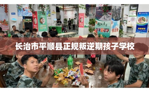 长治市平顺县正规叛逆期孩子学校 长治市平顺县正规叛逆期孩子学校