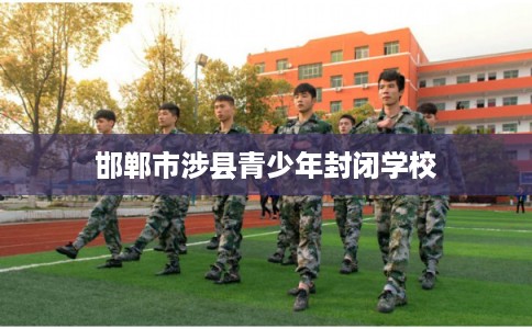 邯郸市涉县青少年封闭学校