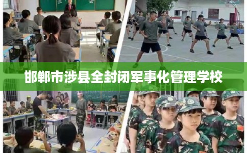 邯郸市涉县全封闭军事化管理学校 邯郸市涉县全封闭军事化管理学校