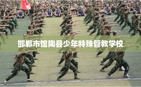 邯郸市馆陶县少年特殊管教学校 邯郸市馆陶县少年特殊管教学校