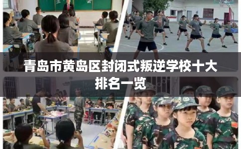青岛市黄岛区封闭式叛逆学校十大排名一览