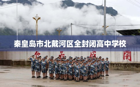 秦皇岛市北戴河区全封闭高中学校 秦皇岛市北戴河区全封闭高中学校