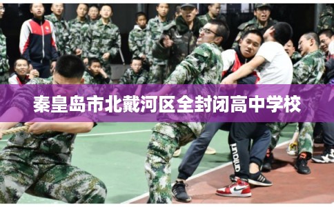 秦皇岛市北戴河区全封闭高中学校 秦皇岛市北戴河区全封闭高中学校