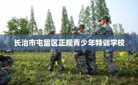 长治市屯留区正规青少年特训学校 长治市屯留区正规青少年特训学校