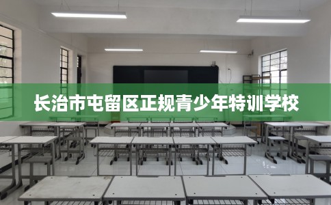 长治市屯留区正规青少年特训学校 长治市屯留区正规青少年特训学校