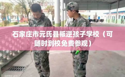 石家庄市元氏县叛逆孩子学校(可随时到校免费参观) 石家庄市元氏县叛逆孩子学校(可随时到校免费参观)