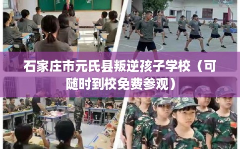 石家庄市元氏县叛逆孩子学校（可随时到校免费参观）