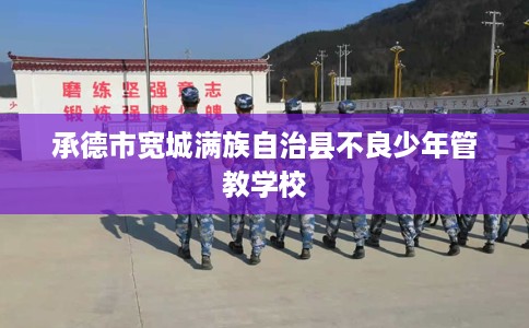 承德市宽城满族自治县不良少年管教学校 承德市宽城满族自治县不良少年管教学校