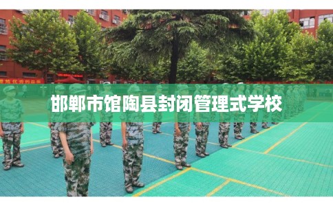 邯郸市馆陶县封闭管理式学校 邯郸市馆陶县封闭管理式学校