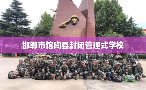 邯郸市馆陶县封闭管理式学校 邯郸市馆陶县封闭管理式学校