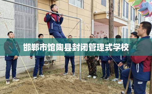 邯郸市馆陶县封闭管理式学校 邯郸市馆陶县封闭管理式学校