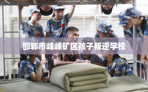 邯郸市峰峰矿区孩子叛逆学校