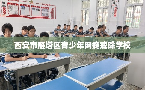 西安市雁塔区青少年网瘾戒除学校