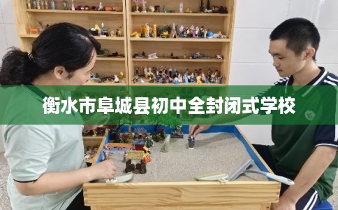 衡水市阜城县初中全封闭式学校 衡水市阜城县初中全封闭式学校
