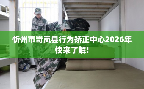 忻州市岢岚县行为矫正中心2026年快来了解!