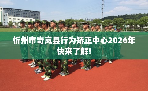 忻州市岢岚县行为矫正中心2026年快来了解! 忻州市岢岚县行为矫正中心2026年快来了解!