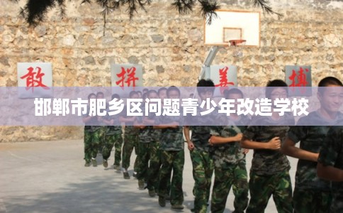 邯郸市肥乡区问题青少年改造学校
