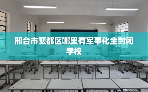 邢台市襄都区哪里有军事化全封闭学校 邢台市襄都区哪里有军事化全封闭学校
